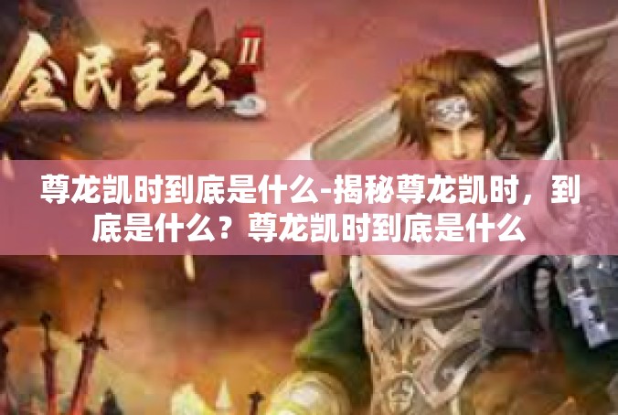 尊龙凯时到底是什么-揭秘尊龙凯时，到底是什么？尊龙凯时到底是什么