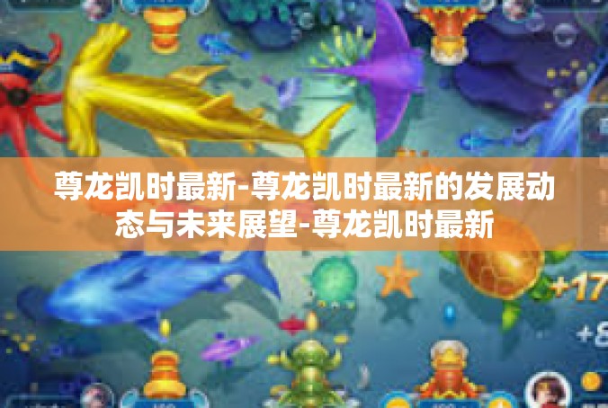 尊龙凯时最新-尊龙凯时最新的发展动态与未来展望-尊龙凯时最新
