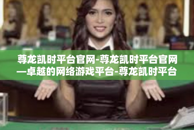 尊龙凯时平台官网-尊龙凯时平台官网—卓越的网络游戏平台-尊龙凯时平台官网