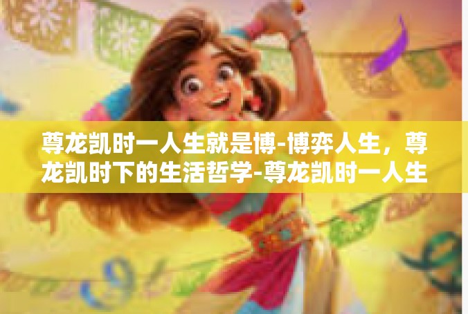 尊龙凯时一人生就是博-博弈人生，尊龙凯时下的生活哲学-尊龙凯时一人生就是博