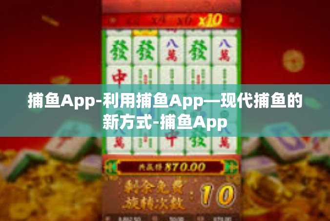 捕鱼App-利用捕鱼App—现代捕鱼的新方式-捕鱼App