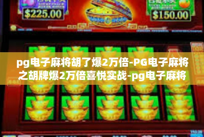 pg电子麻将胡了爆2万倍-PG电子麻将之胡牌爆2万倍喜悦实战-pg电子麻将胡了爆2万倍