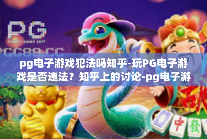 pg电子游戏犯法吗知乎-玩PG电子游戏是否违法？知乎上的讨论-pg电子游戏犯法吗知乎