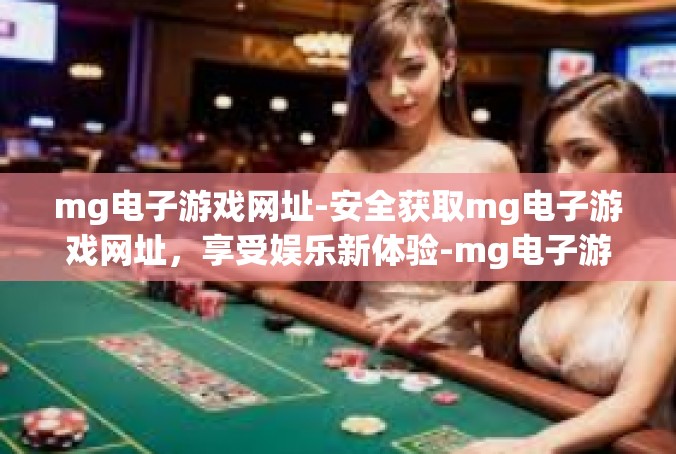 mg电子游戏网址-安全获取mg电子游戏网址，享受娱乐新体验-mg电子游戏网址
