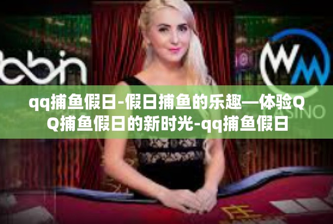qq捕鱼假日-假日捕鱼的乐趣—体验QQ捕鱼假日的新时光-qq捕鱼假日