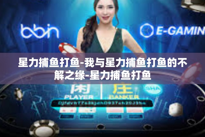 星力捕鱼打鱼-我与星力捕鱼打鱼的不解之缘-星力捕鱼打鱼