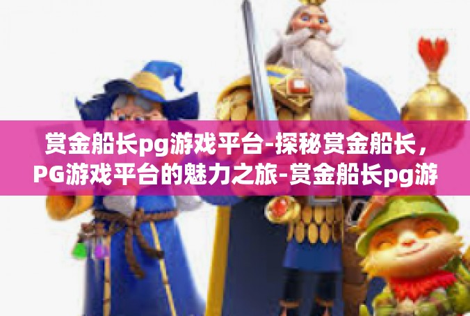 赏金船长pg游戏平台-探秘赏金船长，PG游戏平台的魅力之旅-赏金船长pg游戏平台