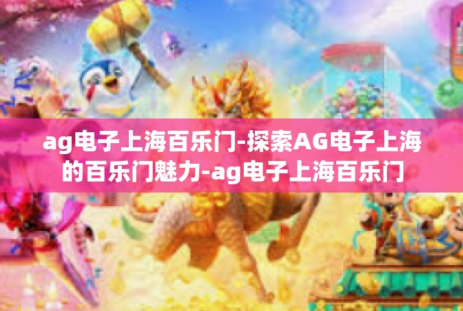 ag电子上海百乐门-探索AG电子上海的百乐门魅力-ag电子上海百乐门