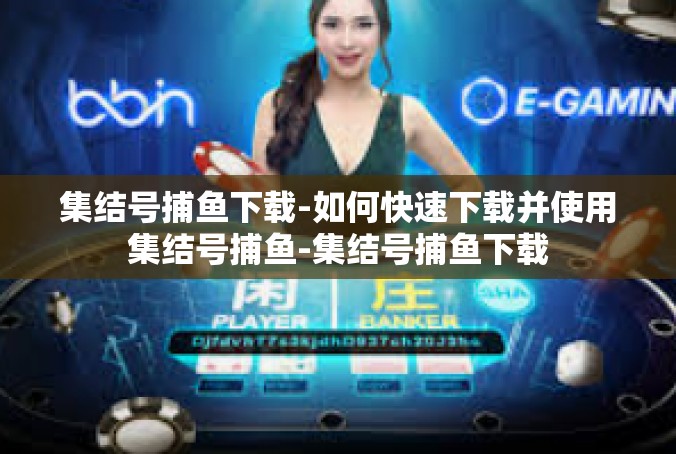集结号捕鱼下载-如何快速下载并使用集结号捕鱼-集结号捕鱼下载