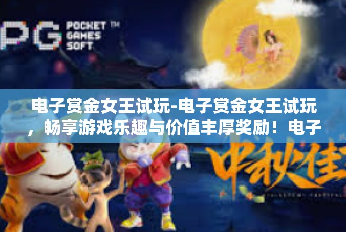 电子赏金女王试玩-电子赏金女王试玩，畅享游戏乐趣与价值丰厚奖励！电子赏金女王试玩