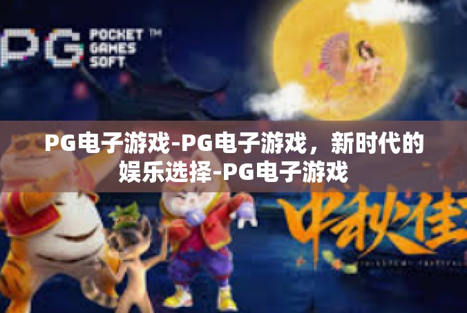 PG电子游戏-PG电子游戏，新时代的娱乐选择-PG电子游戏