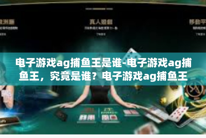 电子游戏ag捕鱼王是谁-电子游戏ag捕鱼王，究竟是谁？电子游戏ag捕鱼王是谁