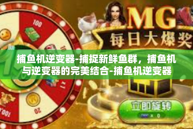 捕鱼机逆变器-捕捉新鲜鱼群，捕鱼机与逆变器的完美结合-捕鱼机逆变器