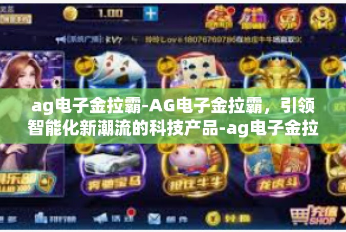 ag电子金拉霸-AG电子金拉霸，引领智能化新潮流的科技产品-ag电子金拉霸