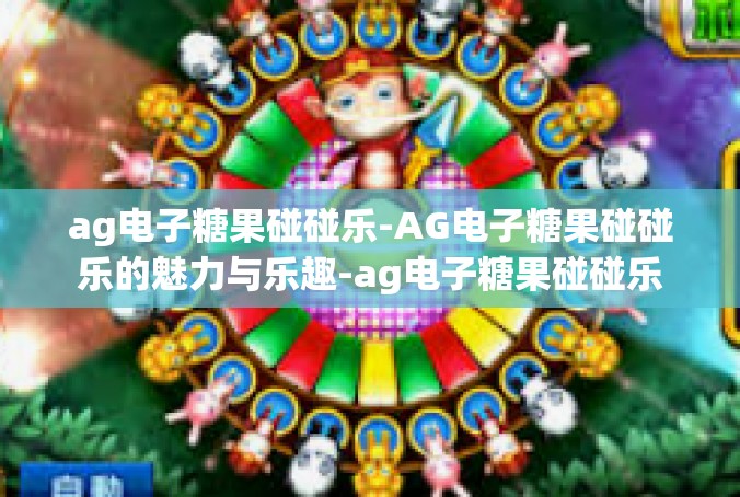ag电子糖果碰碰乐-AG电子糖果碰碰乐的魅力与乐趣-ag电子糖果碰碰乐