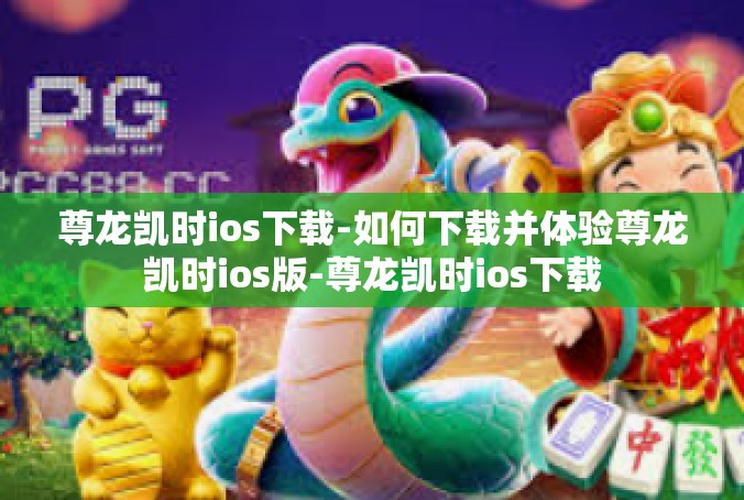 尊龙凯时ios下载-如何下载并体验尊龙凯时ios版-尊龙凯时ios下载
