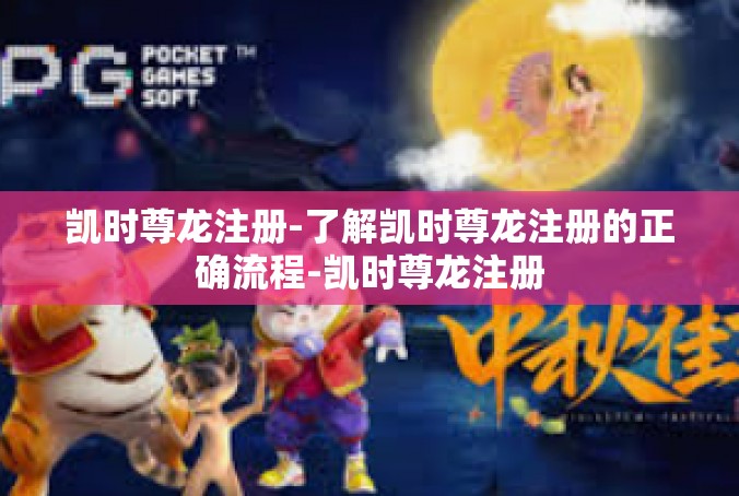 凯时尊龙注册-了解凯时尊龙注册的正确流程-凯时尊龙注册
