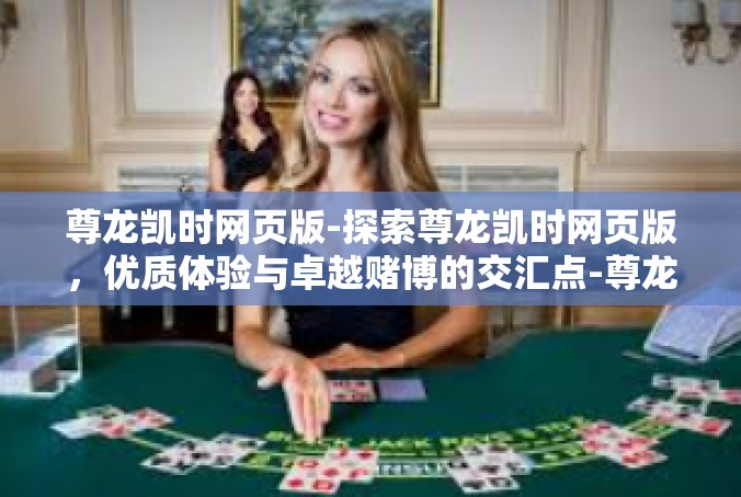 尊龙凯时网页版-探索尊龙凯时网页版，优质体验与卓越赌博的交汇点-尊龙凯时网页版
