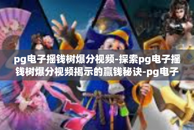 pg电子摇钱树爆分视频-探索pg电子摇钱树爆分视频揭示的赢钱秘诀-pg电子摇钱树爆分视频