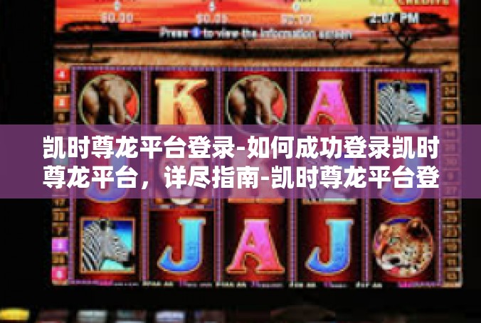凯时尊龙平台登录-如何成功登录凯时尊龙平台，详尽指南-凯时尊龙平台登录