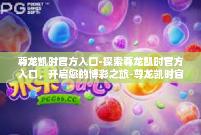 尊龙凯时官方入口-探索尊龙凯时官方入口，开启您的博彩之旅-尊龙凯时官方入口