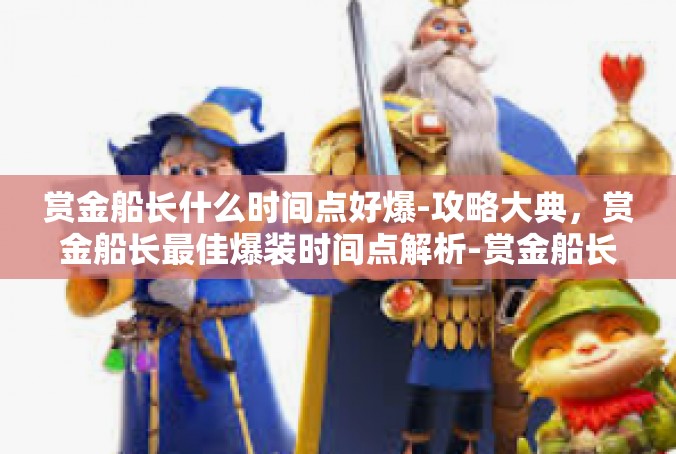 赏金船长什么时间点好爆-攻略大典，赏金船长最佳爆装时间点解析-赏金船长什么时间点好爆