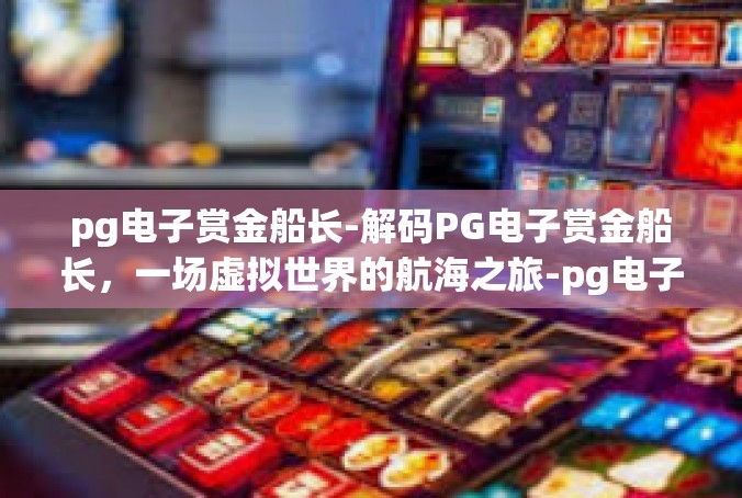 pg电子赏金船长-解码PG电子赏金船长，一场虚拟世界的航海之旅-pg电子赏金船长
