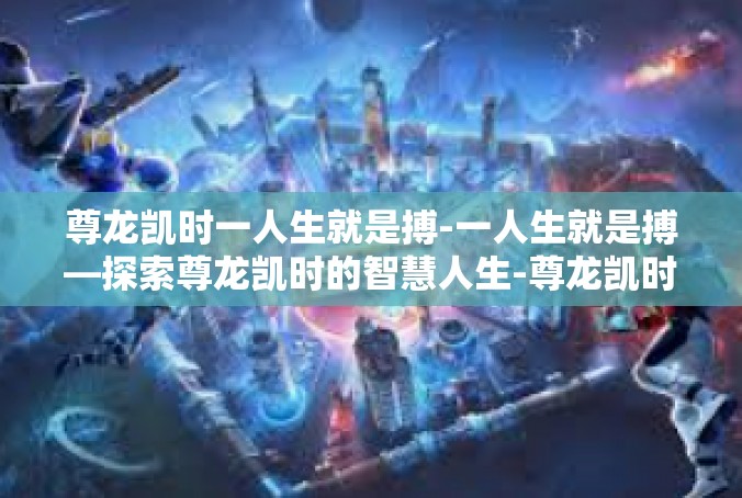尊龙凯时一人生就是搏-一人生就是搏—探索尊龙凯时的智慧人生-尊龙凯时一人生就是搏