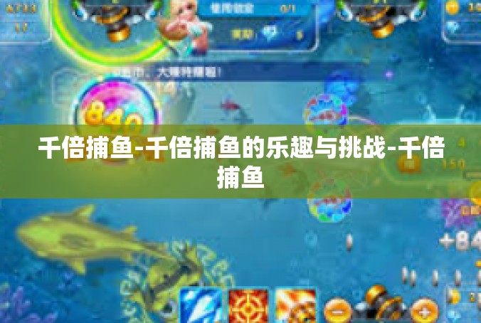 千倍捕鱼-千倍捕鱼的乐趣与挑战-千倍捕鱼