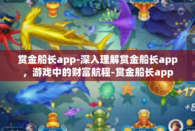 赏金船长app-深入理解赏金船长app，游戏中的财富航程-赏金船长app