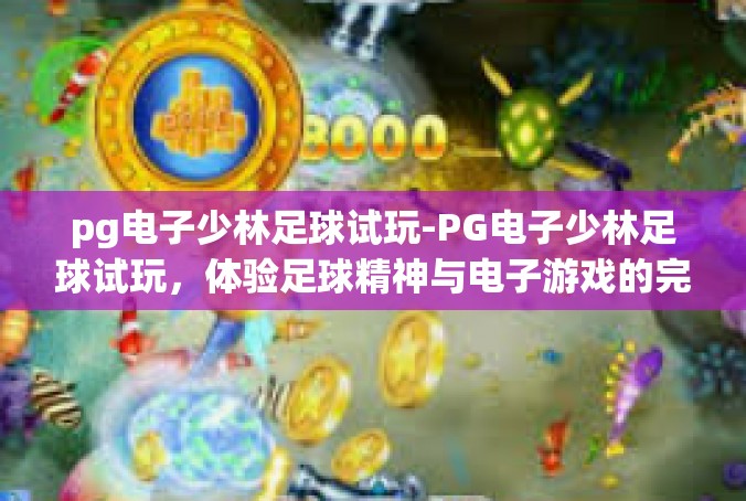 pg电子少林足球试玩-PG电子少林足球试玩，体验足球精神与电子游戏的完美结合-pg电子少林足球试玩