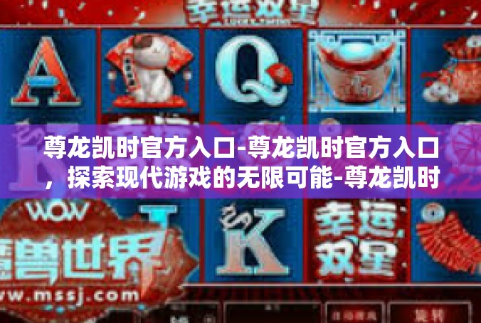 尊龙凯时官方入口-尊龙凯时官方入口，探索现代游戏的无限可能-尊龙凯时官方入口