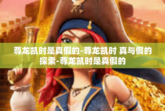 尊龙凯时是真假的-尊龙凯时 真与假的探索-尊龙凯时是真假的