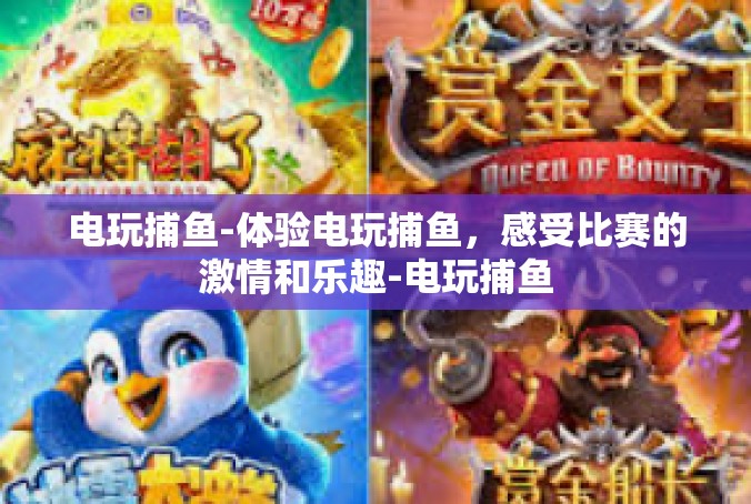 电玩捕鱼-体验电玩捕鱼，感受比赛的激情和乐趣-电玩捕鱼