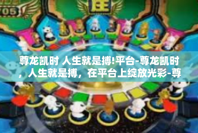 尊龙凯时 人生就是搏!平台-尊龙凯时，人生就是搏，在平台上绽放光彩-尊龙凯时 人生就是搏!平台
