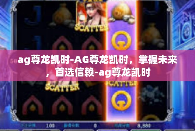 ag尊龙凯时-AG尊龙凯时，掌握未来，首选信赖-ag尊龙凯时