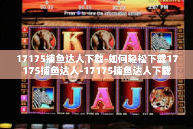 17175捕鱼达人下载-如何轻松下载17175捕鱼达人-17175捕鱼达人下载
