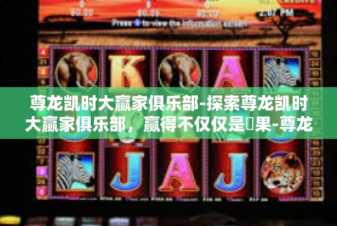 尊龙凯时大赢家俱乐部-探索尊龙凯时大赢家俱乐部，赢得不仅仅是結果-尊龙凯时大赢家俱乐部