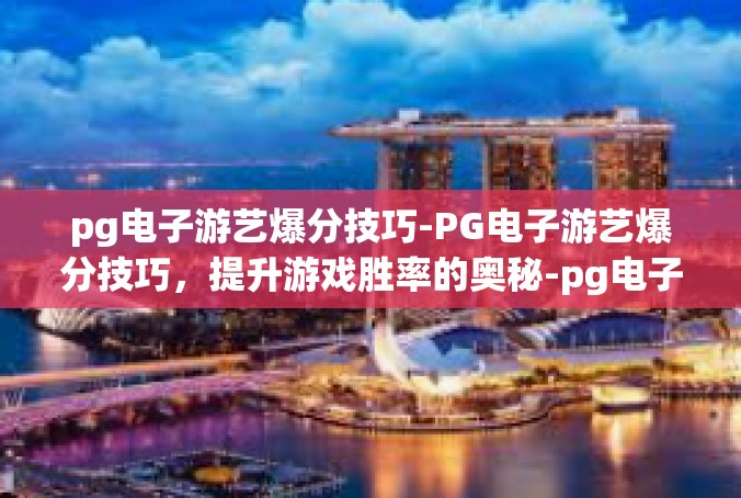 pg电子游艺爆分技巧-PG电子游艺爆分技巧，提升游戏胜率的奥秘-pg电子游艺爆分技巧