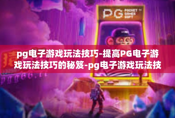 pg电子游戏玩法技巧-提高PG电子游戏玩法技巧的秘笈-pg电子游戏玩法技巧