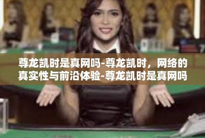 尊龙凯时是真网吗-尊龙凯时，网络的真实性与前沿体验-尊龙凯时是真网吗