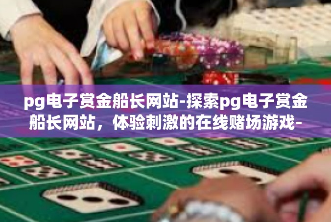 pg电子赏金船长网站-探索pg电子赏金船长网站，体验刺激的在线赌场游戏-pg电子赏金船长网站