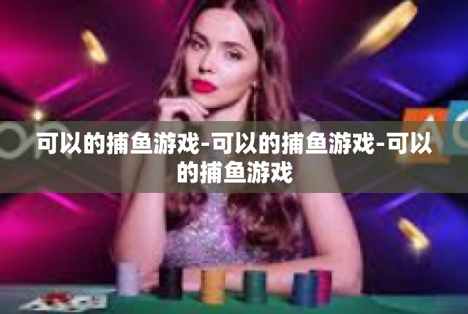可以的捕鱼游戏-可以的捕鱼游戏-可以的捕鱼游戏