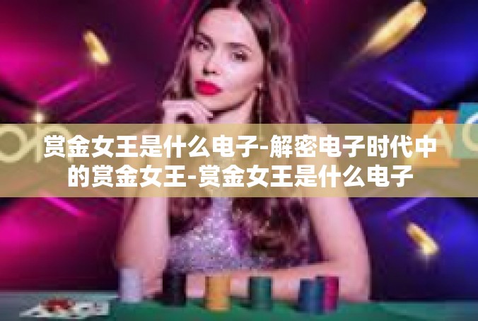 赏金女王是什么电子-解密电子时代中的赏金女王-赏金女王是什么电子