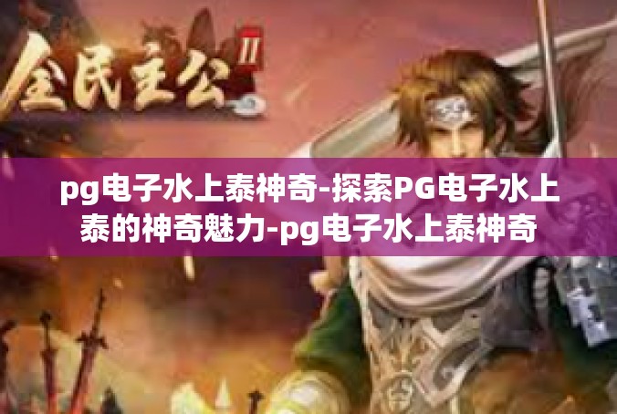 pg电子水上泰神奇-探索PG电子水上泰的神奇魅力-pg电子水上泰神奇