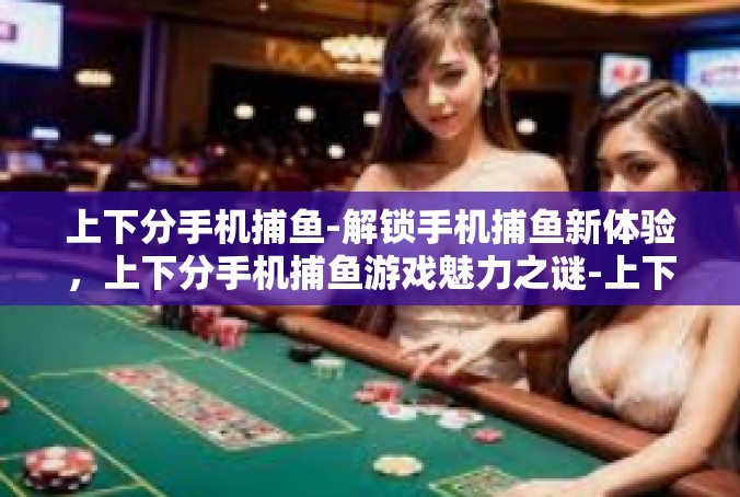 上下分手机捕鱼-解锁手机捕鱼新体验，上下分手机捕鱼游戏魅力之谜-上下分手机捕鱼
