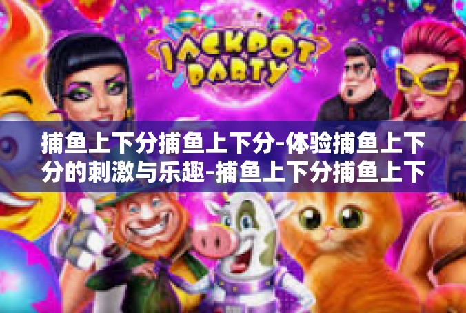 捕鱼上下分捕鱼上下分-体验捕鱼上下分的刺激与乐趣-捕鱼上下分捕鱼上下分