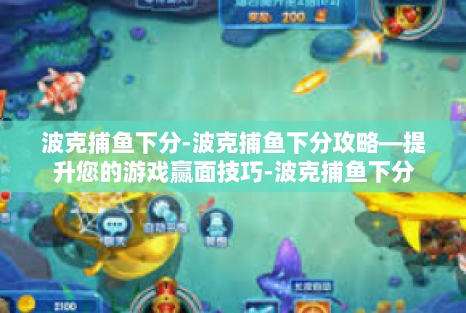 波克捕鱼下分-波克捕鱼下分攻略—提升您的游戏赢面技巧-波克捕鱼下分