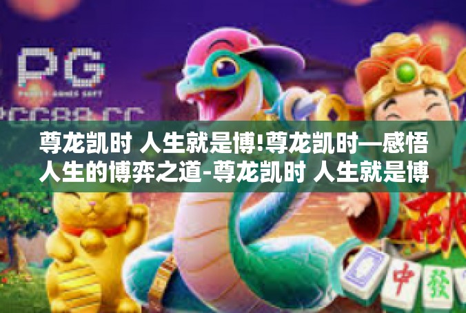 尊龙凯时 人生就是博!尊龙凯时—感悟人生的博弈之道-尊龙凯时 人生就是博!