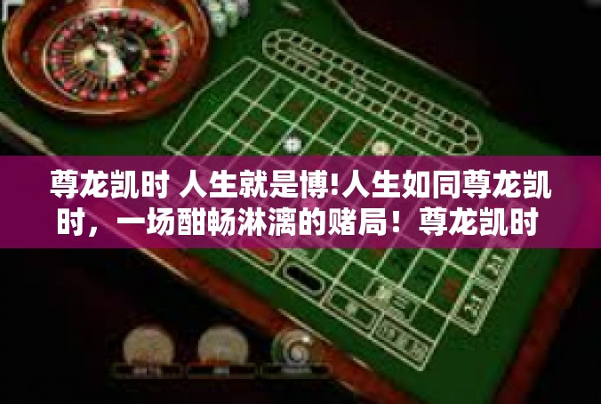 尊龙凯时 人生就是博!人生如同尊龙凯时，一场酣畅淋漓的赌局！尊龙凯时 人生就是博!